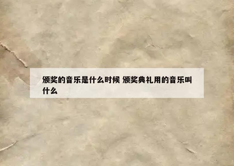 颁奖的音乐是什么时候 颁奖典礼用的音乐叫什么