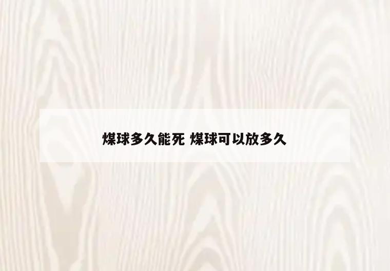 煤球多久能死 煤球可以放多久