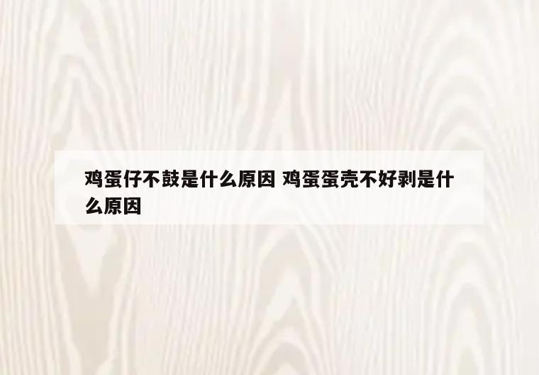 鸡蛋仔不鼓是什么原因 鸡蛋蛋壳不好剥是什么原因