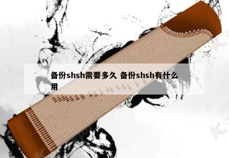 备份shsh需要多久 备份shsh有什么用