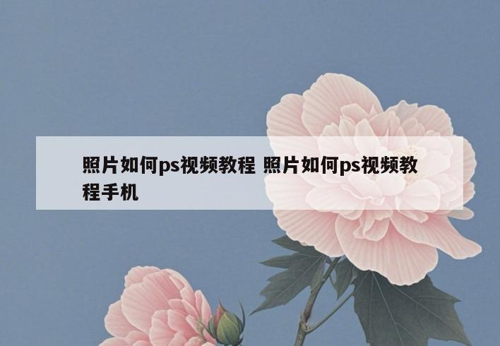 照片如何ps视频教程 照片如何ps视频教程手机