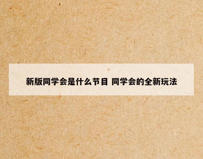 新版同学会是什么节目 同学会的全新玩法