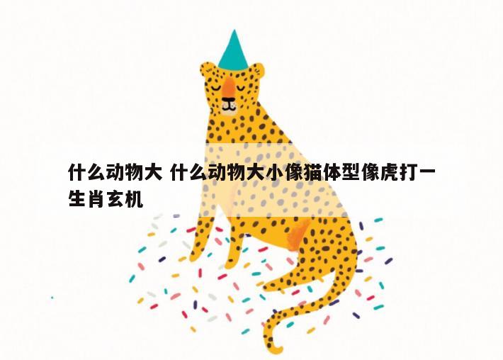 什么动物大 什么动物大小像猫体型像虎打一生肖玄机