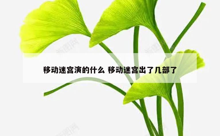 移动迷宫演的什么 移动迷宫出了几部了