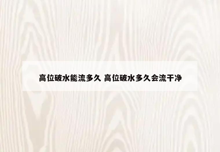 高位破水能流多久 高位破水多久会流干净