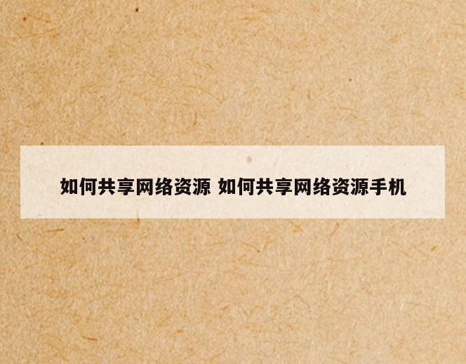 如何共享网络资源 如何共享网络资源手机