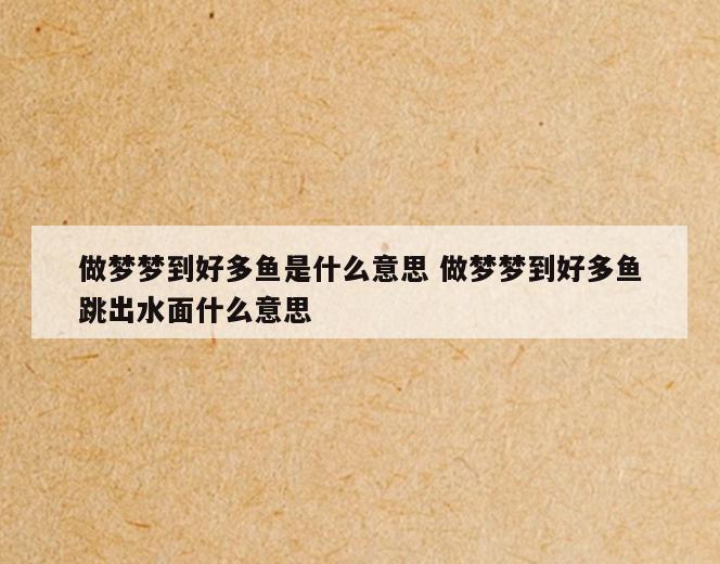 做梦梦到好多鱼是什么意思 做梦梦到好多鱼跳出水面什么意思