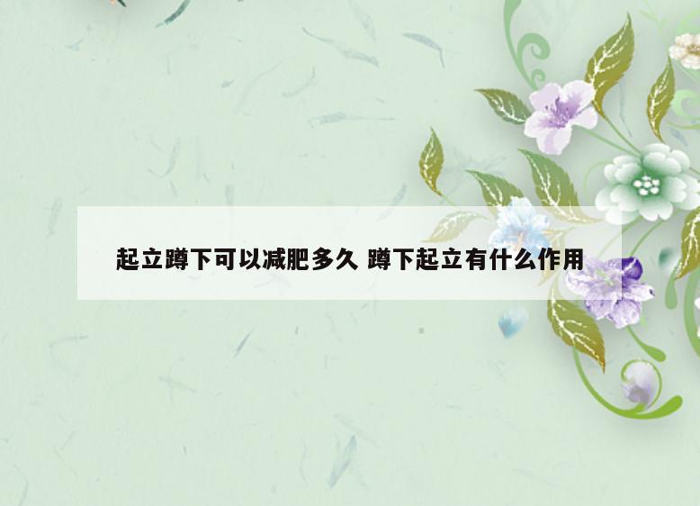 起立蹲下可以减肥多久 蹲下起立有什么作用