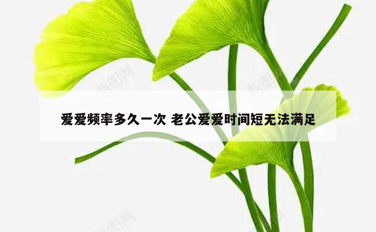爱爱频率多久一次 老公爱爱时间短无法满足