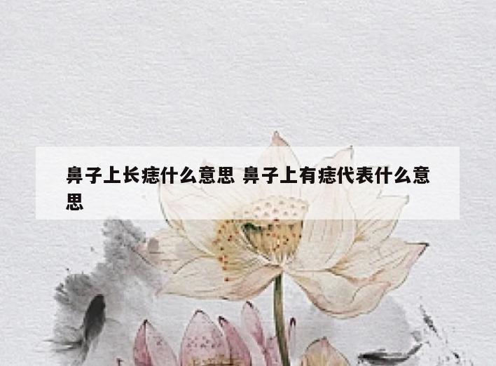 鼻子上长痣什么意思 鼻子上有痣代表什么意思