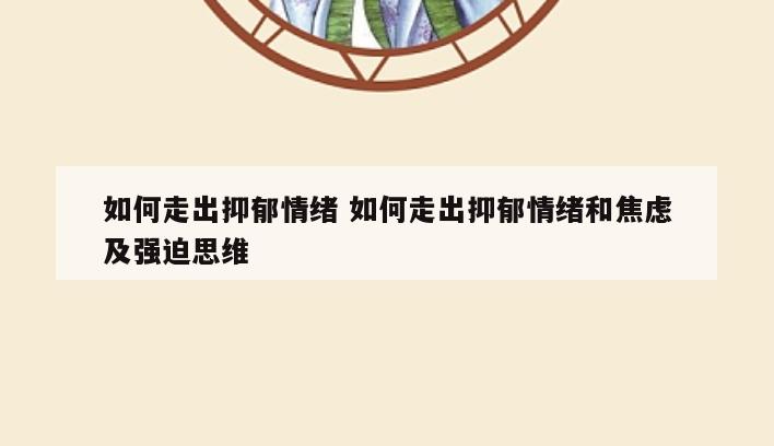 如何走出抑郁情绪 如何走出抑郁情绪和焦虑及强迫思维