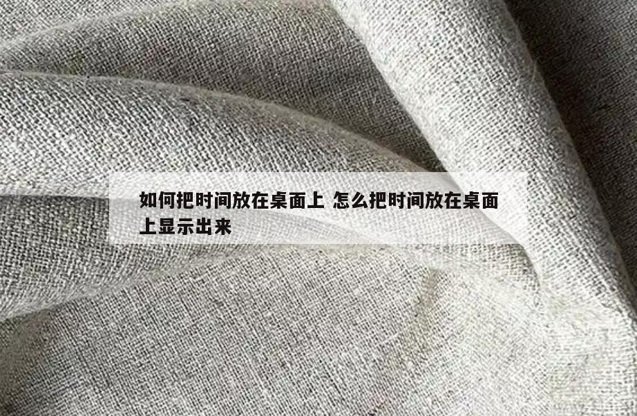 如何把时间放在桌面上 怎么把时间放在桌面上显示出来