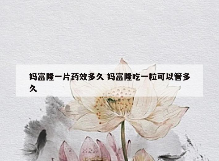 妈富隆一片药效多久 妈富隆吃一粒可以管多久