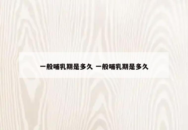 一般哺乳期是多久 一般哺乳期是多久