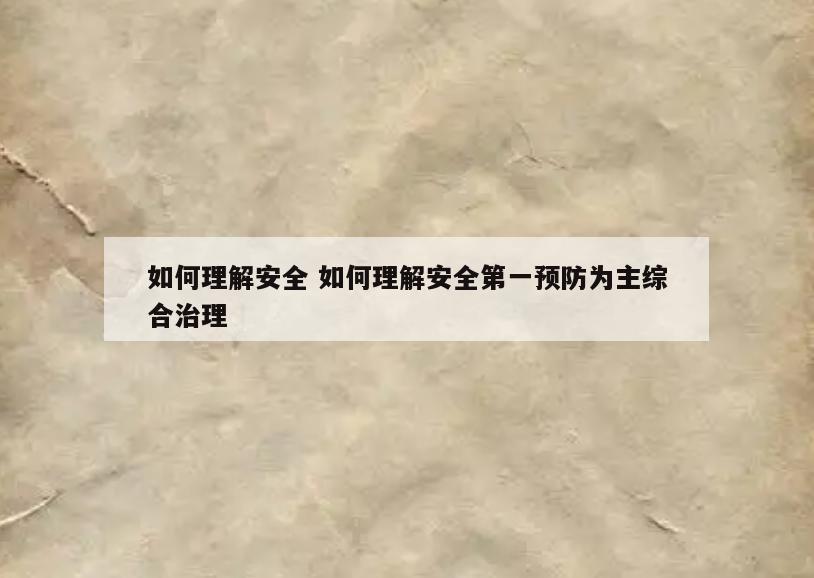 如何理解安全 如何理解安全第一预防为主综合治理