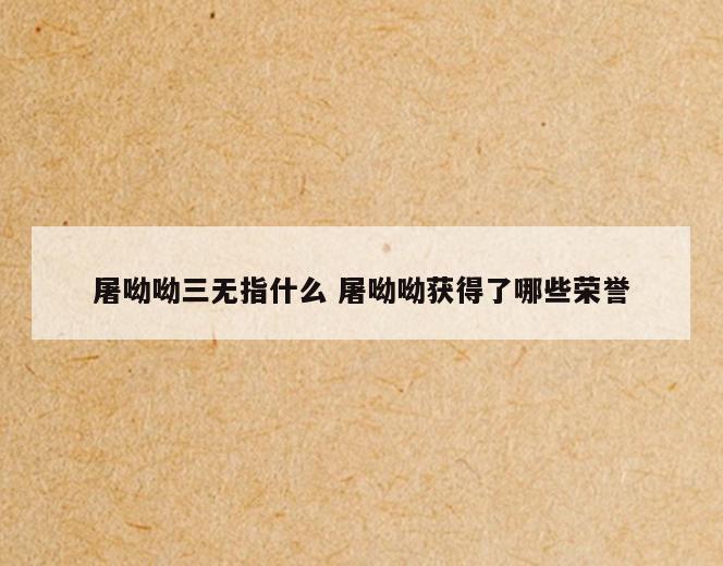 屠呦呦三无指什么 屠呦呦获得了哪些荣誉