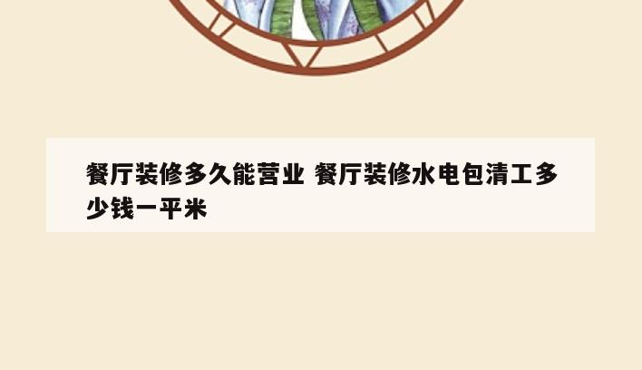 餐厅装修多久能营业 餐厅装修水电包清工多少钱一平米