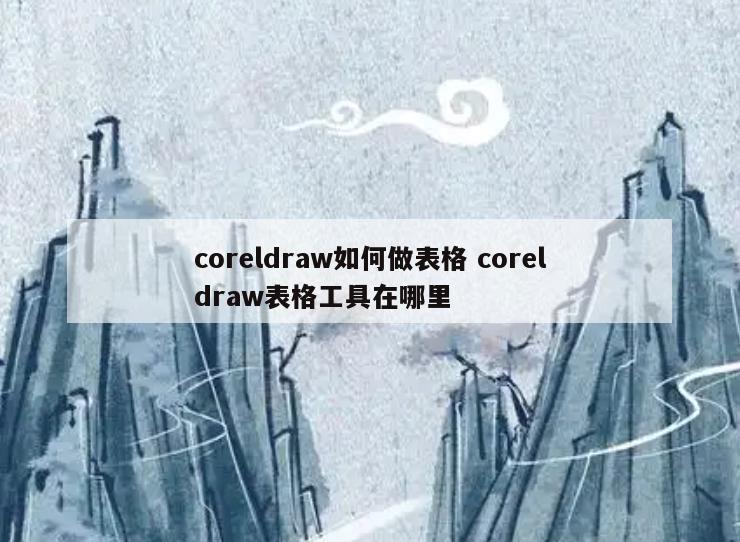 coreldraw如何做表格 coreldraw表格工具在哪里
