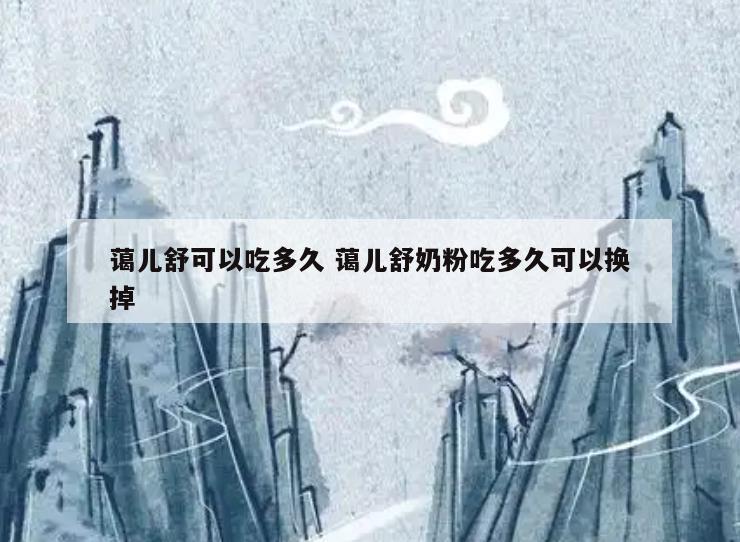 蔼儿舒可以吃多久 蔼儿舒奶粉吃多久可以换掉
