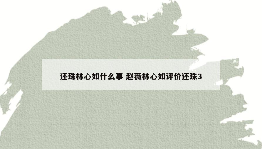 还珠林心如什么事 赵薇林心如评价还珠3