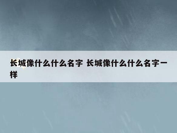 长城像什么什么名字 长城像什么什么名字一样