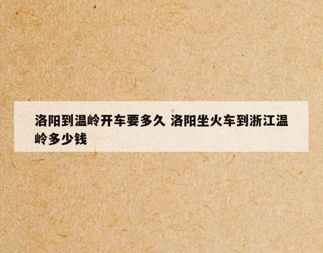 洛阳到温岭开车要多久 洛阳坐火车到浙江温岭多少钱