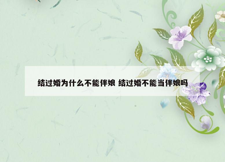 结过婚为什么不能伴娘 结过婚不能当伴娘吗