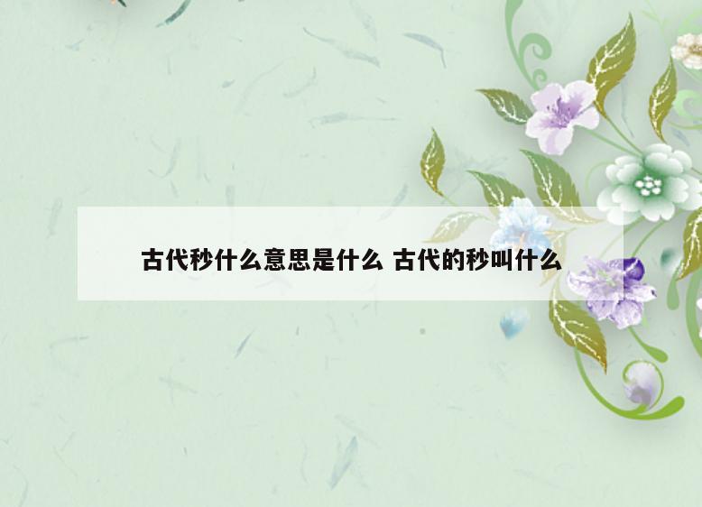 古代秒什么意思是什么 古代的秒叫什么