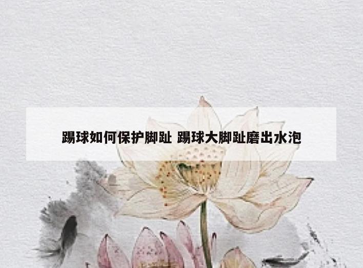 踢球如何保护脚趾 踢球大脚趾磨出水泡