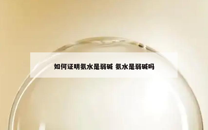如何证明氨水是弱碱 氨水是弱碱吗
