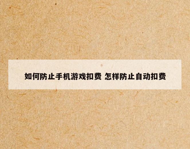 如何防止手机游戏扣费 怎样防止自动扣费