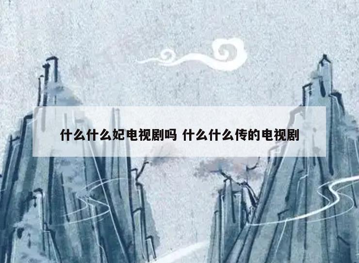 什么什么妃电视剧吗 什么什么传的电视剧