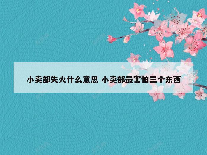 小卖部失火什么意思 小卖部最害怕三个东西