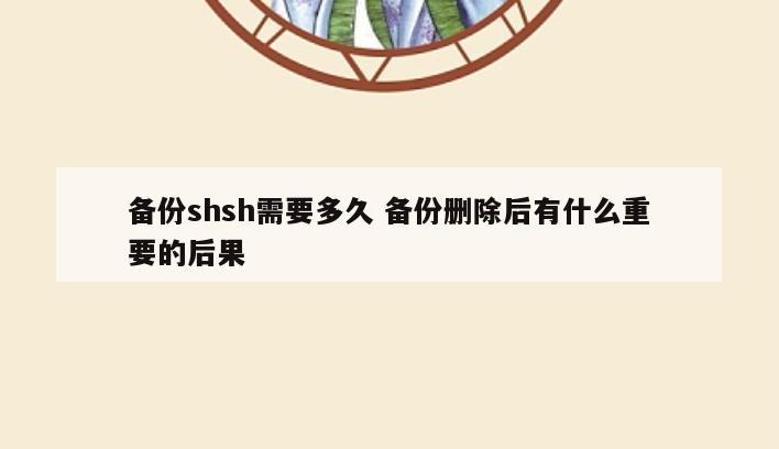 备份shsh需要多久 备份删除后有什么重要的后果