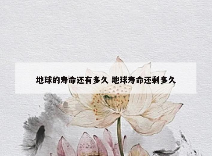 地球的寿命还有多久 地球寿命还剩多久