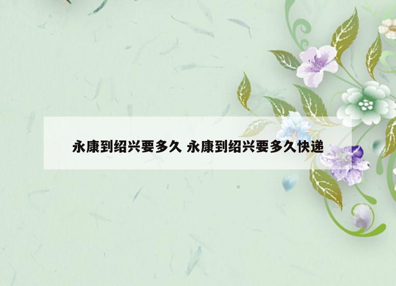 永康到绍兴要多久 永康到绍兴要多久快递