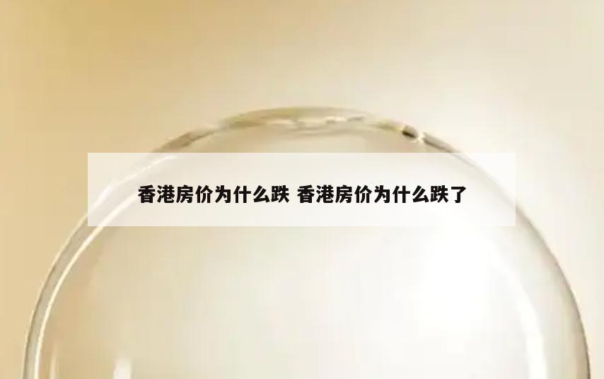 香港房价为什么跌 香港房价为什么跌了