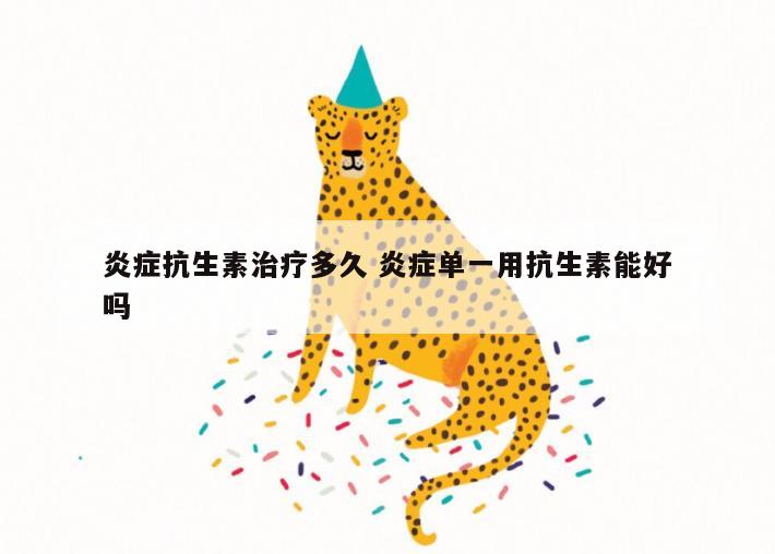 炎症抗生素治疗多久 炎症单一用抗生素能好吗