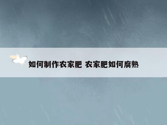 如何制作农家肥 农家肥如何腐熟