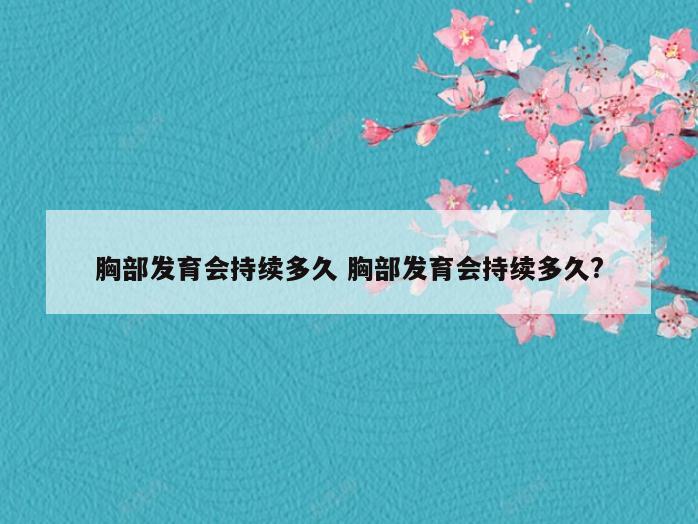 胸部发育会持续多久 胸部发育会持续多久?