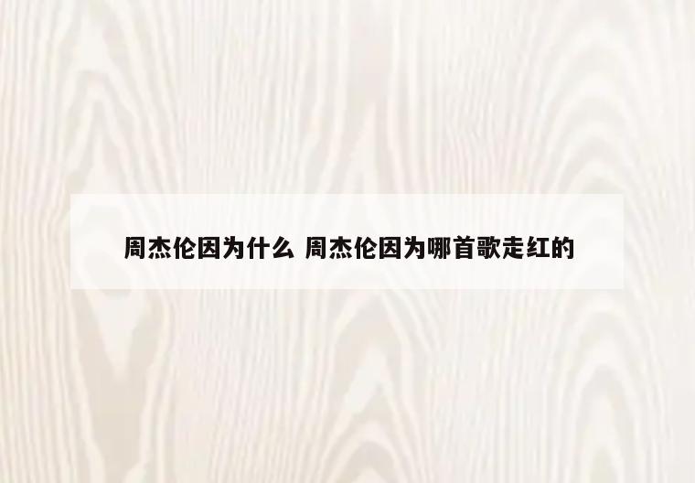 周杰伦因为什么 周杰伦因为哪首歌走红的