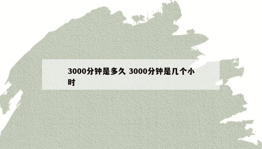3000分钟是多久 3000分钟是几个小时