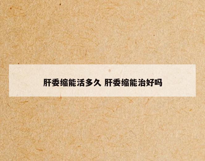 肝委缩能活多久 肝委缩能治好吗
