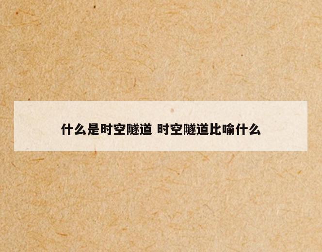 什么是时空隧道 时空隧道比喻什么