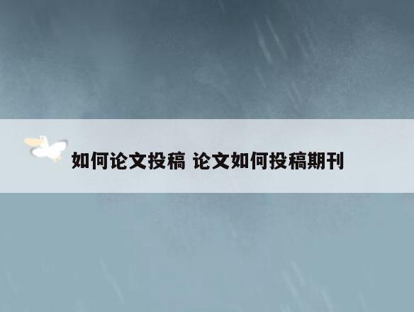 如何论文投稿 论文如何投稿期刊