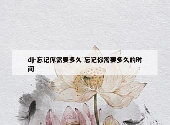 dj-忘记你需要多久 忘记你需要多久的时间