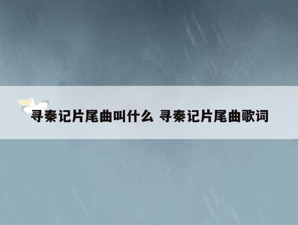 寻秦记片尾曲叫什么 寻秦记片尾曲歌词