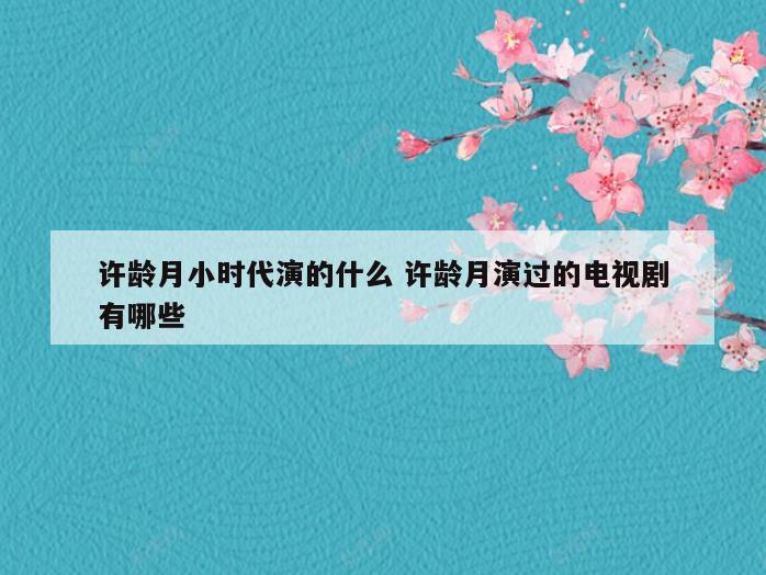 许龄月小时代演的什么 许龄月演过的电视剧有哪些