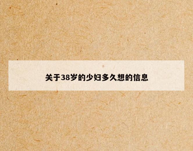 关于38岁的少妇多久想的信息