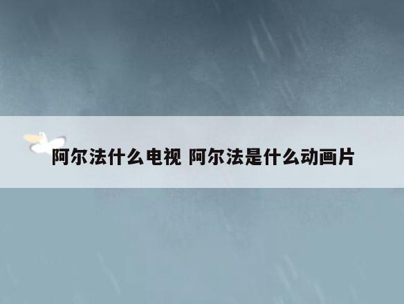 阿尔法什么电视 阿尔法是什么动画片